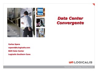 Data Center
                          Convergente




Carlos Spera

cspera@la.logicalis.com

BDM Data Center

Logicalis Southern Cone




                             Business and Technology Working as One
 