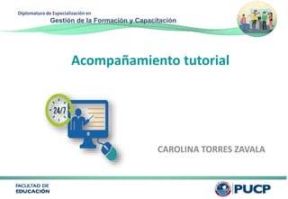 Diplomatura de Especialización en
Gestión de la Formación y Capacitación
Acompañamiento tutorial
CAROLINA TORRES ZAVALA
 