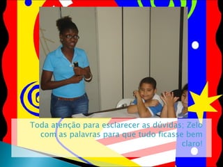 Toda atenção para esclarecer as dúvidas; Zelo com as palavras para que tudo ficasse bem claro! 