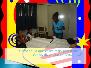 “ Como foi, o que vocês mais gostaram?”... Vamos dizer isso em desenhos?? 