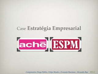 Case   Estratégia Empresarial




   Componentes: Diogo Públio ; Felipe Mendes ; Fernando Russiano ; Alexandre Ryo   2011.2
 