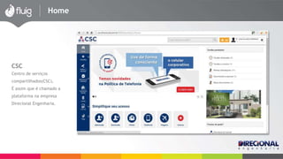 Home 
CSC 
Centro de serviços 
compartilhados(CSC), 
É assim que é chamado a 
plataforma na empresa 
Direcional Engenharia. 
 