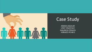 Case Study
ARIANA AGUILAR
LESLY VALLECILLO
MAURICIO PERALTA
HORACIO PICADO
 