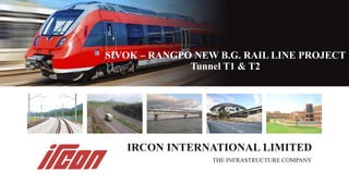 SIVOK – RANGPO NEW B.G. RAIL LINE PROJECT
Tunnel T1 & T2
IRCON INTERNATIONAL LIMITED
THE INFRASTRUCTURE COMPANY
 