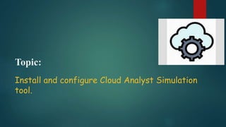 Topic:
Install and configure Cloud Analyst Simulation
tool.
 