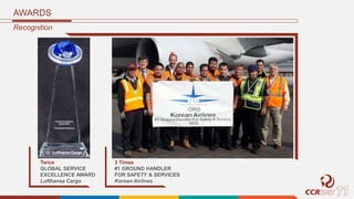 Recognition
Twice
GLOBAL SERVICE
EXCELLENCE AWARD
Lufthansa Cargo
3 Times
#1 GROUND HANDLER
FOR SAFETY & SERVICES
Korean Airlines
AWARDS
 