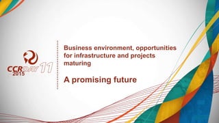 Business environment, opportunities
for infrastructure and projects
maturing
A promising future
2015
 