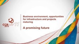 Business environment, opportunities
for infrastructure and projects
maturing
A promising future
2015
 