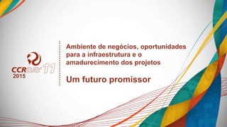 Ambiente de negócios, oportunidades
para a infraestrutura e o
amadurecimento dos projetos
Um futuro promissor
2015
 