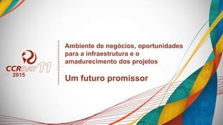 Ambiente de negócios, oportunidades
para a infraestrutura e o
amadurecimento dos projetos
Um futuro promissor
2015
 