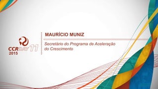 MAURÍCIO MUNIZ
Secretário do Programa de Aceleração
do Crescimento
2015
 