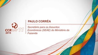 2015
PAULO CORRÊA
Secretário para os Assuntos
Econômicos (SEAE) do Ministério da
Fazenda
 