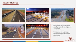 INVESTIMENTOS
 Conclusão da implantação
das 9 praças de pedágio em
13/agosto
 Conclusão da duplicação
dos trechos prioritários em
22/agosto
 