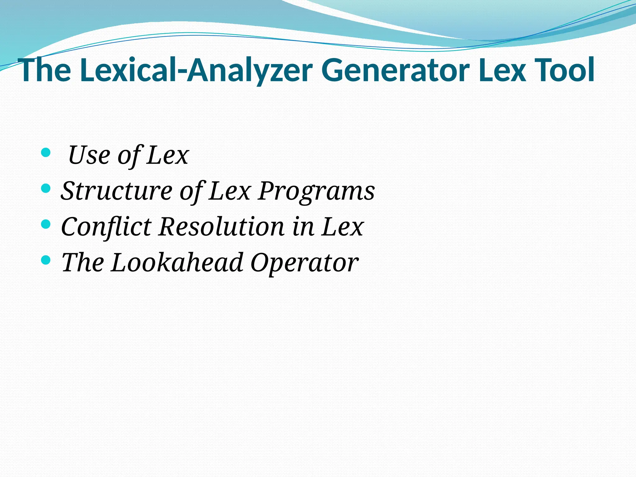 The Lexical-Analyzer Generator Lex Tool
 Use of Lex
 Structure of Lex Programs
 Conflict Resolution in Lex
 The Lookahead Operator
 