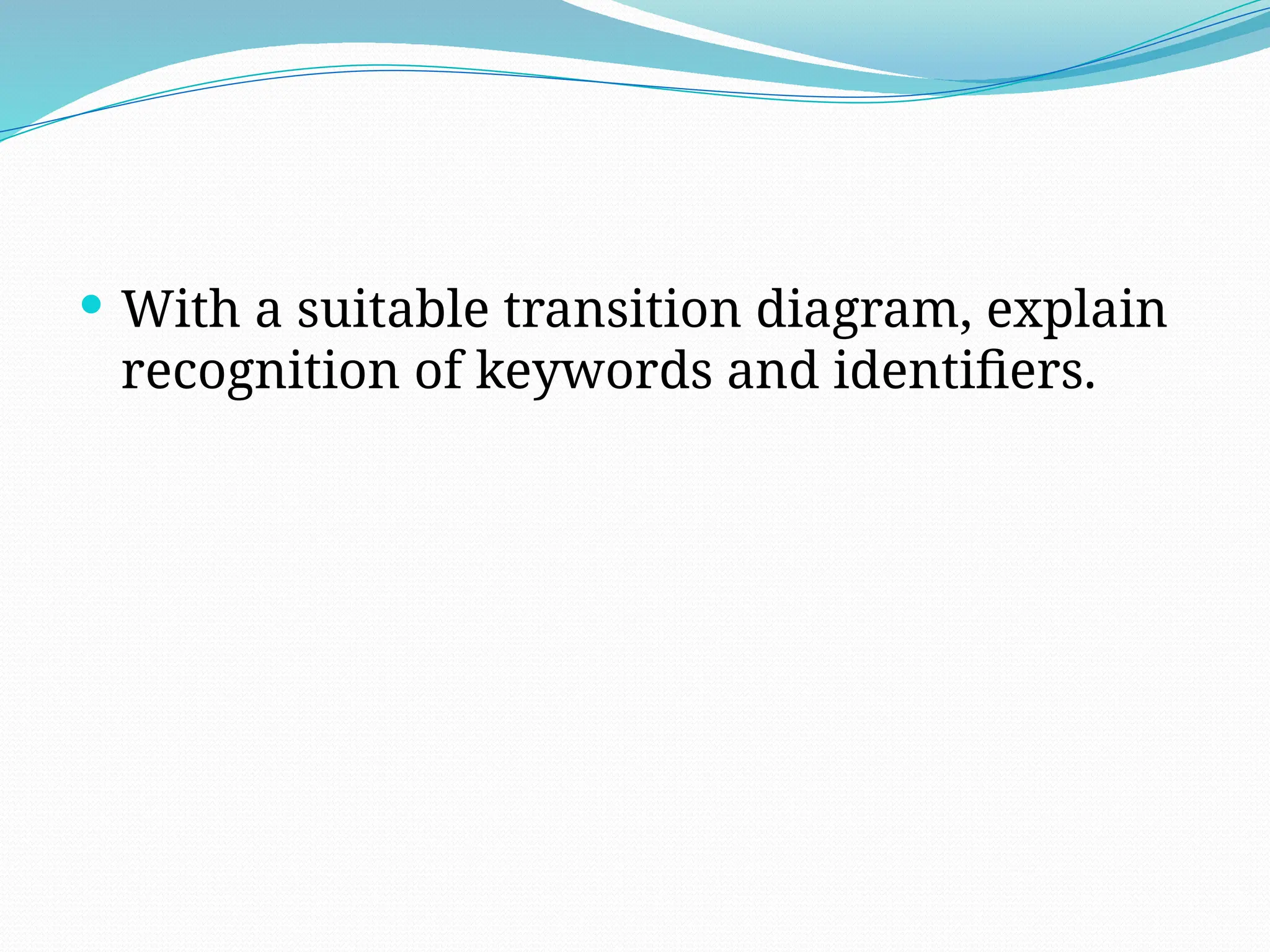  With a suitable transition diagram, explain
recognition of keywords and identifiers.
 