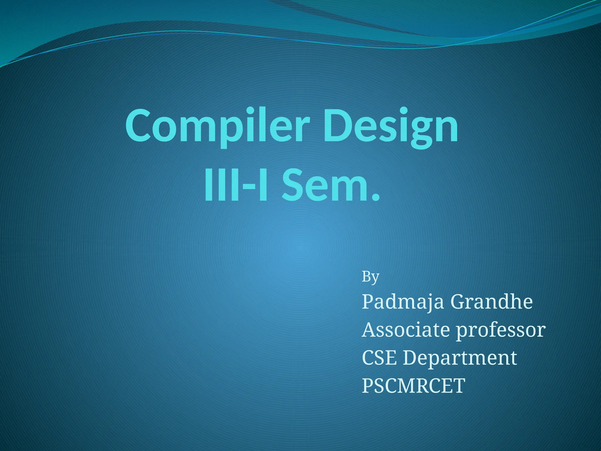 Compiler Design
III-I Sem.
By
Padmaja Grandhe
Associate professor
CSE Department
PSCMRCET
 