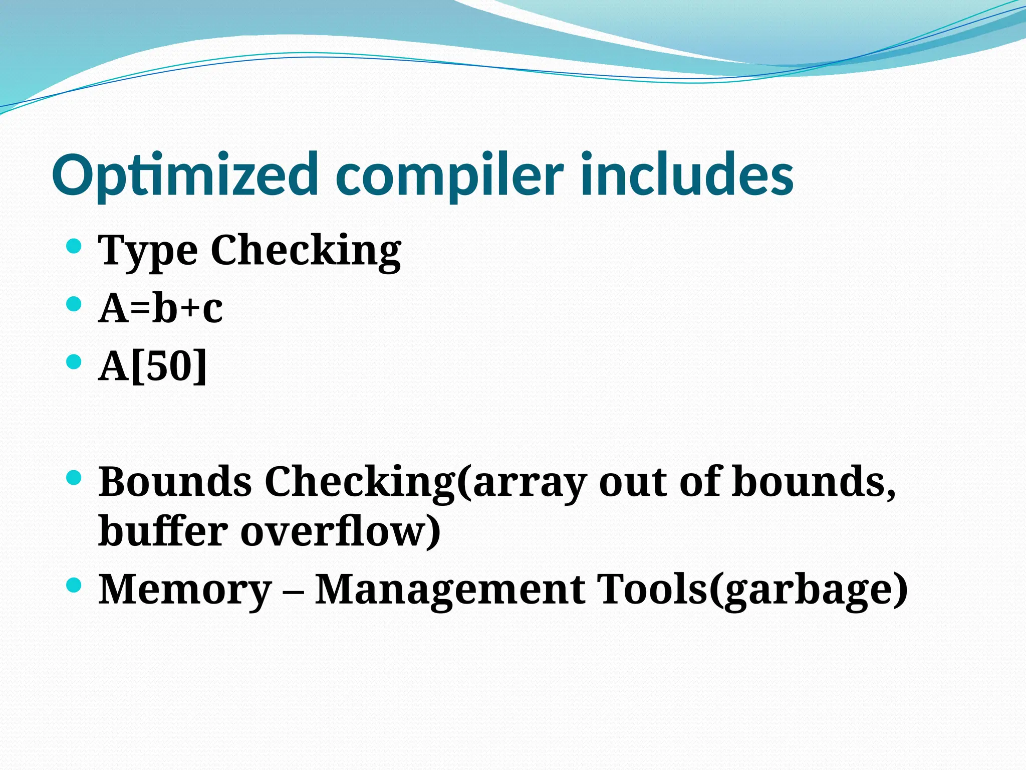Optimized compiler includes
 Type Checking
 A=b+c
 A[50]
 Bounds Checking(array out of bounds,
buffer overflow)
 Memory – Management Tools(garbage)
 