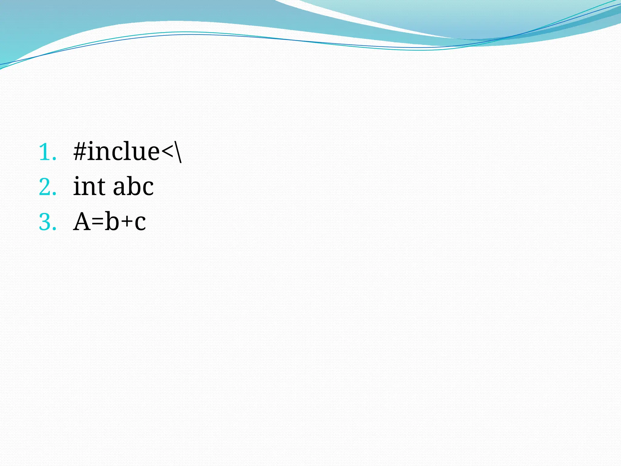 1. #inclue<
2. int abc
3. A=b+c
 