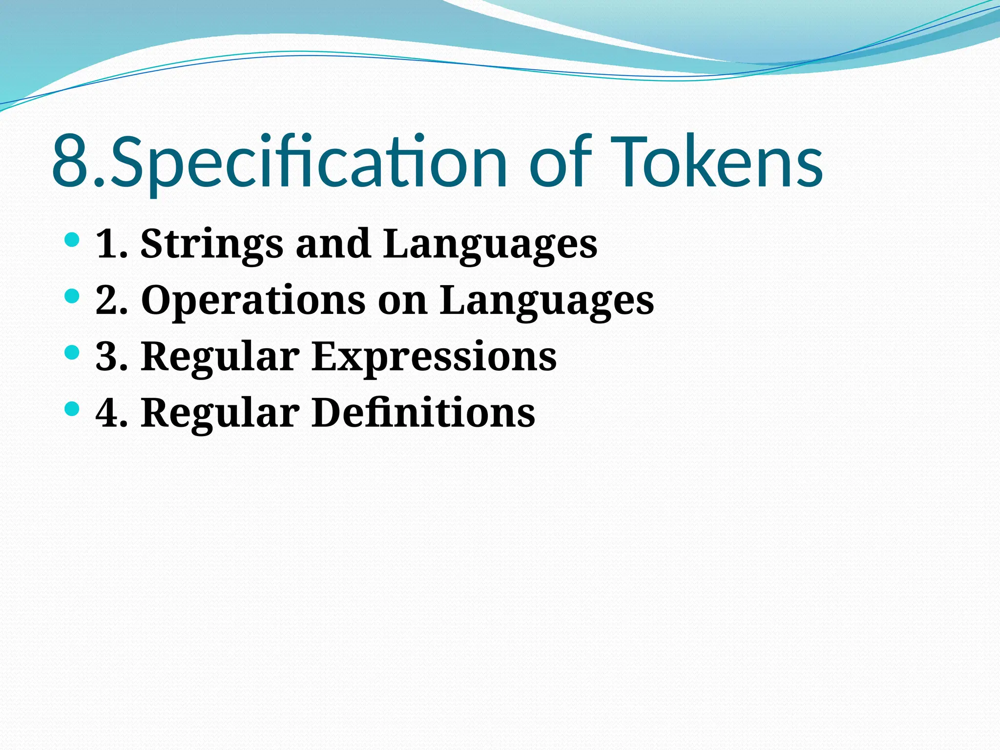 8.Specification of Tokens
 1. Strings and Languages
 2. Operations on Languages
 3. Regular Expressions
 4. Regular Definitions
 