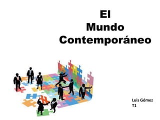 El
Mundo
Contemporáneo
Luis Gómez
T1
 