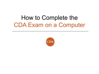 How to Complete the
CDA Exam on a Computer
 