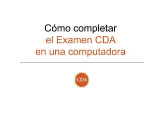 Cómo completar
  el Examen CDA
en una computadora
 