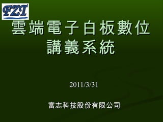 雲端電子白板數位講義系統 2011/3/31 富志科技股份有限公司 