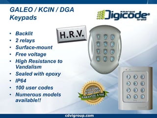 www.cdvigroup.comGALEO / KCIN / DGAKeypadsBacklit2 relaysSurface-mountFree voltageHigh Resistance to VandalismSealed with epoxyIP64100 user codesNumerous models available!!