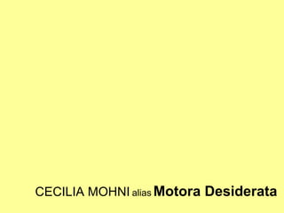 CECILIA MOHNI alias Motora Desiderata
 