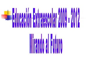 Educación Extraescolar 2009 - 2012 Mirando al Futuro 