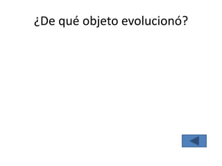 ¿De qué objeto evolucionó?
 