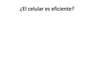 ¿El celular es eficiente?
 