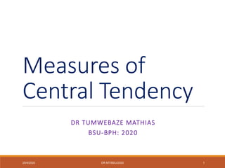 Measures of
Central Tendency
DR TUMWEBAZE MATHIAS
BSU-BPH: 2020
25/4/2020 DR MT/BSU/2020 1
 