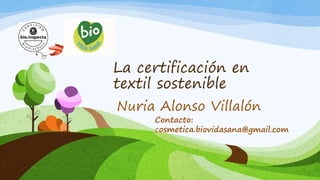 La certificación en
textil sostenible
Nuria Alonso Villalón
Contacto:
cosmetica.biovidasana@gmail.com
 