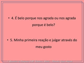 •4. É belo porque nos agrada ou nos agrada porque é belo? 
•5. Minha primeira reação e julgar através do meu gosto 
I Seminário de Visagismo D&D Estética e Saúde - Palestra Cesar Augusto  