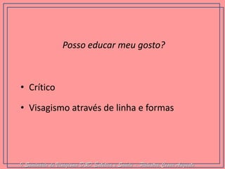 •Crítico 
•Visagismo através de linha e formas 
Posso educar meu gosto? 
I Seminário de Visagismo D&D Estética e Saúde - Palestra Cesar Augusto  