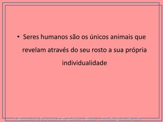 •Seres humanos são os únicos animais que revelam através do seu rosto a sua própria individualidade 
I Seminário de Visagismo D&D Estética e Saúde - Palestra Cesar Augusto  