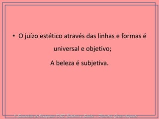 •O juízo estético através das linhas e formas é universal e objetivo; 
A beleza é subjetiva. I Seminário de Visagismo D&D Estética e Saúde - Palestra Cesar Augusto  