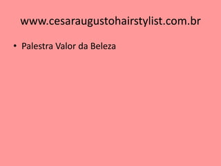 www.cesaraugustohairstylist.com.br 
•Palestra Valor da Beleza 