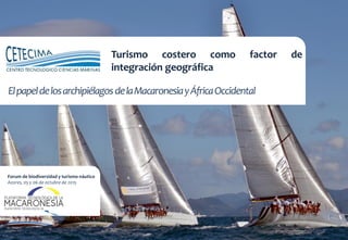 Turismo costero como factor de
integración geográfica
Forum de biodiversidad y turismo náutico
Azores, 05 y 06 de octubre de 2015
ElpapeldelosarchipiélagosdelaMacaronesiayÁfricaOccidental
 