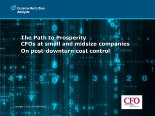 The Path to Prosperity
      CFOs at small and midsize companies
      On post-downturn cost control
       Subtitle details here




Copyright © 2011 CFO Publishing LLC
 