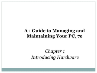 A+ Guide to Managing and
 Maintaining Your PC, 7e


        Chapter 1
  Introducing Hardware
 