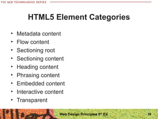 HTML5 Element Categories
• Metadata content
• Flow content
• Sectioning root
• Sectioning content
• Heading content
• Phrasing content
• Embedded content
• Interactive content
• Transparent
39Web Design Principles 5th
Ed.
 