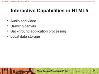 Interactive Capabilities in HTML5
• Audio and video
• Drawing canvas
• Background application processing
• Local data storage
47Web Design Principles 5th
Ed.
 
