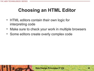 Choosing an HTML Editor
• HTML editors contain their own logic for
interpreting code
• Make sure to check your work in multiple browsers
• Some editors create overly complex code
50Web Design Principles 5th
Ed.
 