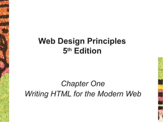 Web Design Principles
5th
Edition
Chapter One
Writing HTML for the Modern Web
 