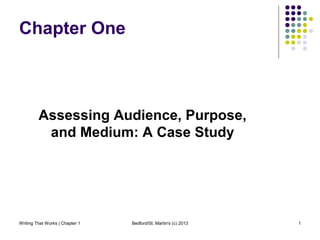 Writing That Works | Chapter 1 Bedford/St. Martin's (c) 2013 1
Chapter One
Assessing Audience, Purpose,
and Medium: A Case Study
 