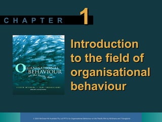 © 2003 McGraw-Hill Australia Pty Ltd PPTs t/a Organisational Behaviour on the Pacific Rim by McShane and Travaglione
C H A P T E RC H A P T E R 11
IntroductionIntroduction
to the field ofto the field of
organisationalorganisational
behaviourbehaviour
 