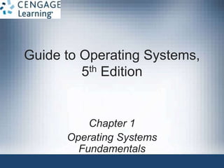 Guide to Operating Systems,
5th Edition
Chapter 1
Operating Systems
Fundamentals
 