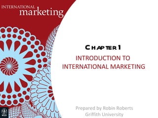 Chapter 1 INTRODUCTION TO  INTERNATIONAL MARKETING Prepared by Robin Roberts Griffith University 